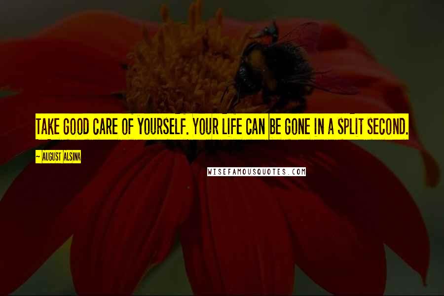 August Alsina Quotes: Take good care of yourself. Your life can be gone in a split second.