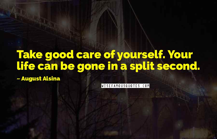 August Alsina Quotes: Take good care of yourself. Your life can be gone in a split second.