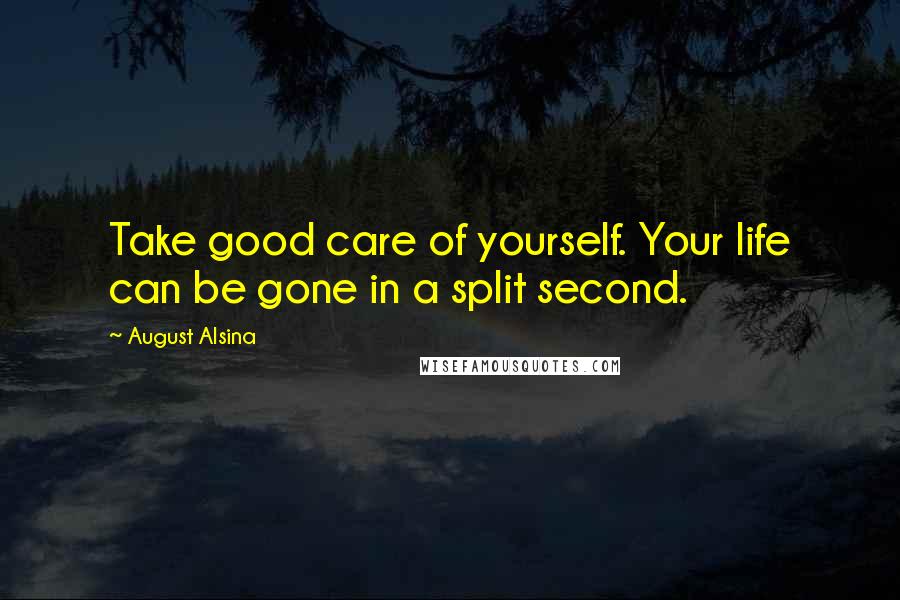 August Alsina Quotes: Take good care of yourself. Your life can be gone in a split second.