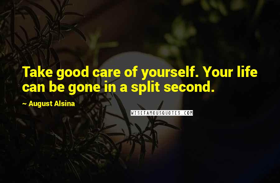August Alsina Quotes: Take good care of yourself. Your life can be gone in a split second.