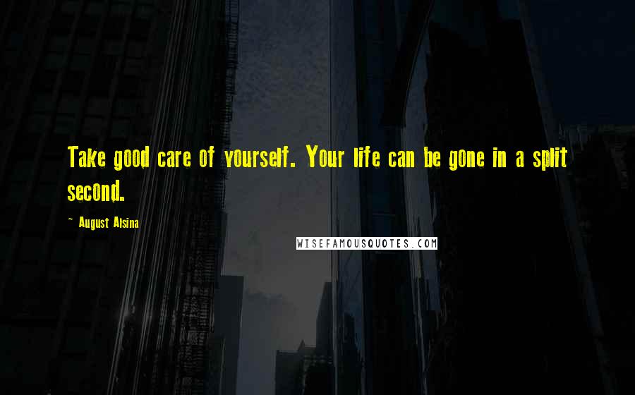 August Alsina Quotes: Take good care of yourself. Your life can be gone in a split second.