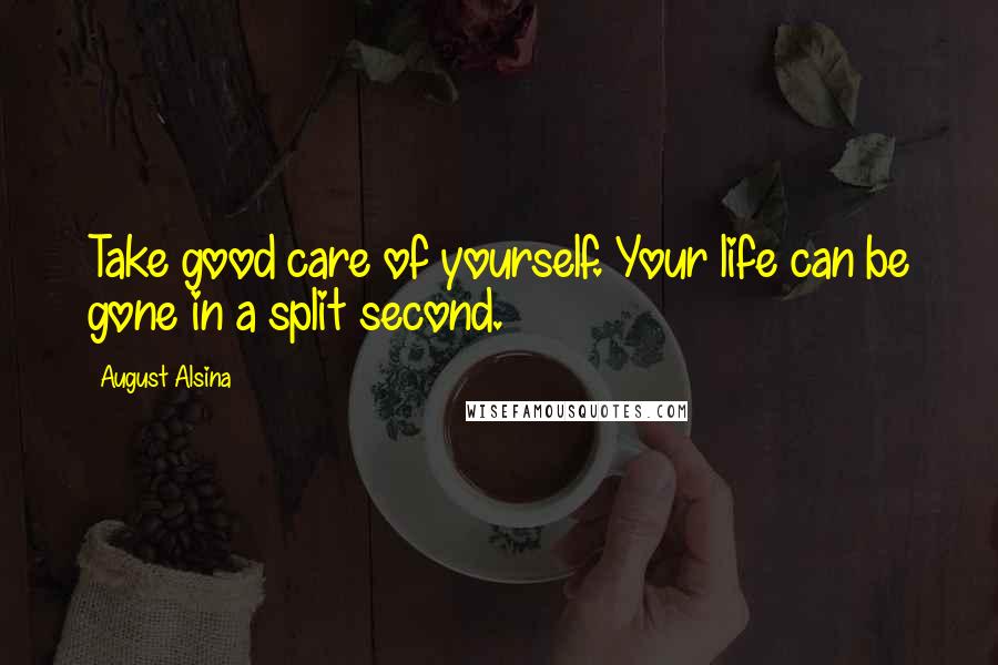 August Alsina Quotes: Take good care of yourself. Your life can be gone in a split second.