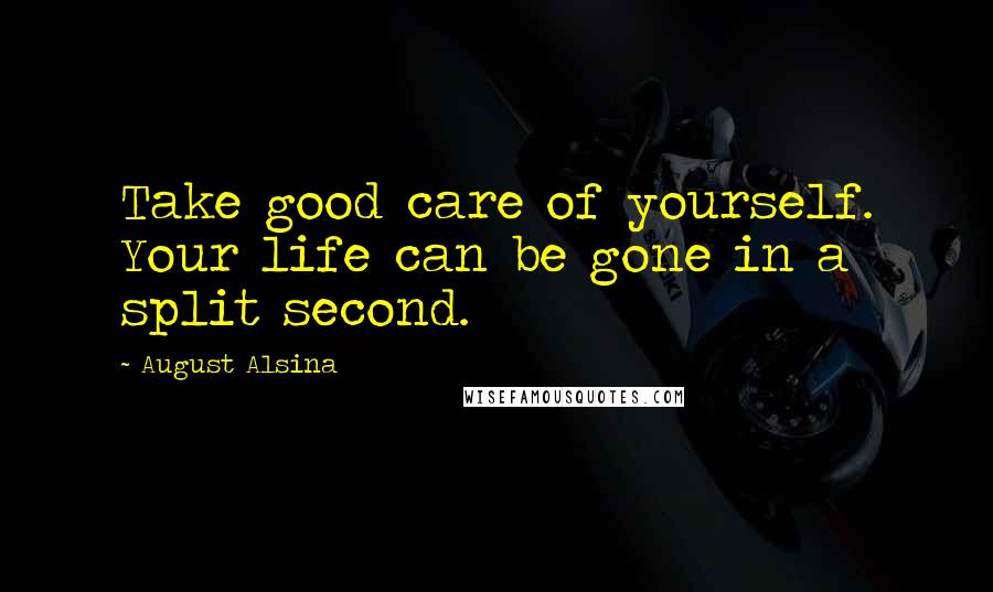 August Alsina Quotes: Take good care of yourself. Your life can be gone in a split second.