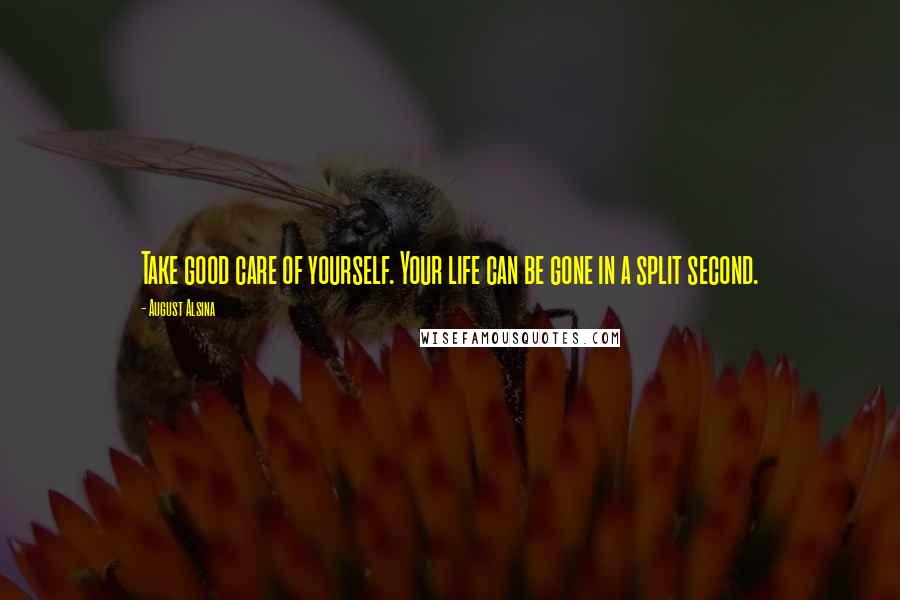 August Alsina Quotes: Take good care of yourself. Your life can be gone in a split second.