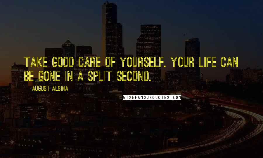 August Alsina Quotes: Take good care of yourself. Your life can be gone in a split second.