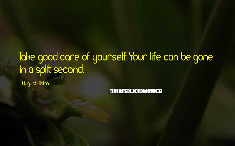 August Alsina Quotes: Take good care of yourself. Your life can be gone in a split second.