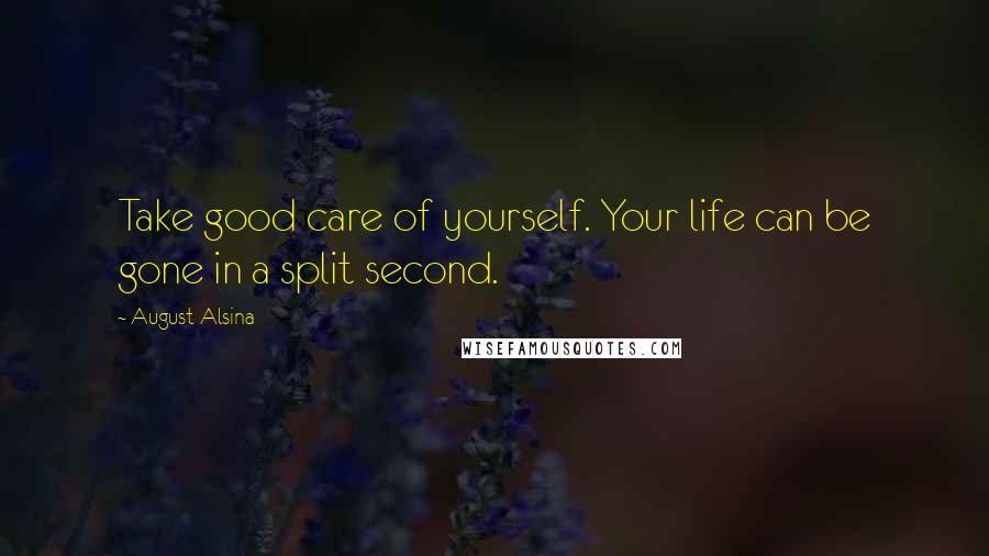 August Alsina Quotes: Take good care of yourself. Your life can be gone in a split second.