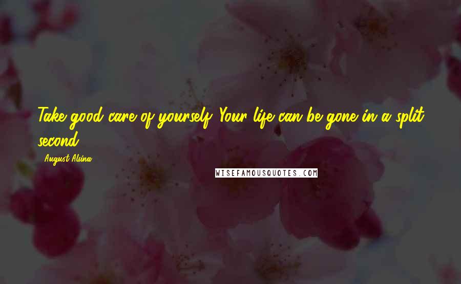 August Alsina Quotes: Take good care of yourself. Your life can be gone in a split second.