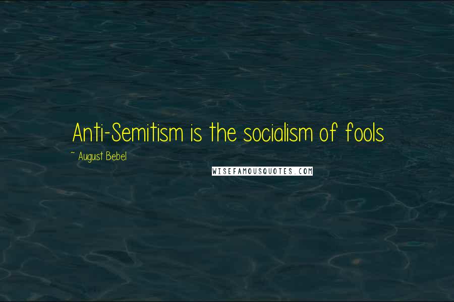 August Bebel Quotes: Anti-Semitism is the socialism of fools