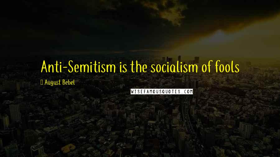 August Bebel Quotes: Anti-Semitism is the socialism of fools