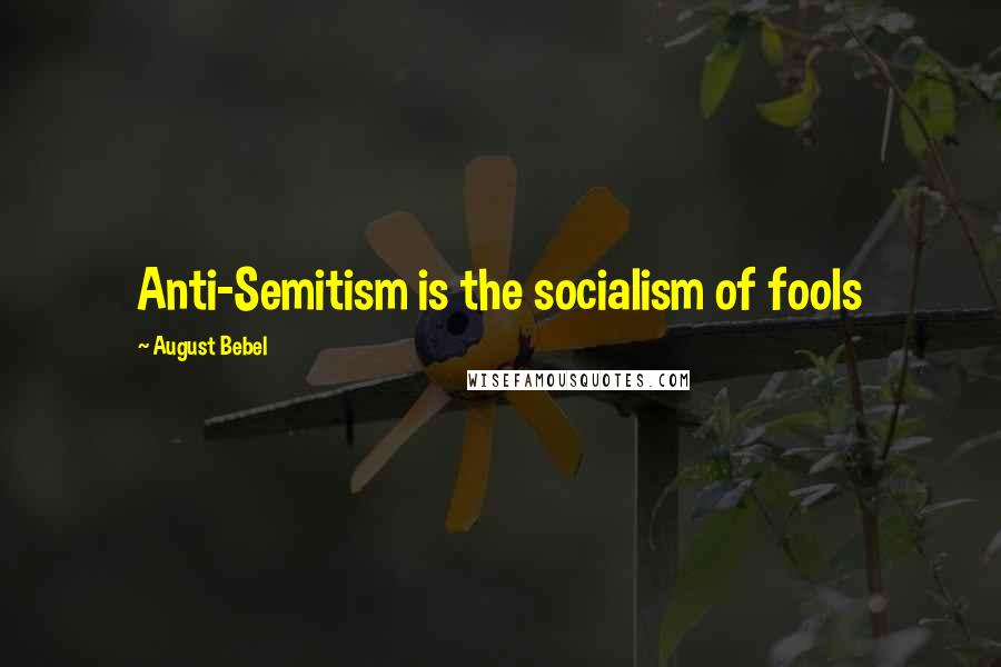 August Bebel Quotes: Anti-Semitism is the socialism of fools