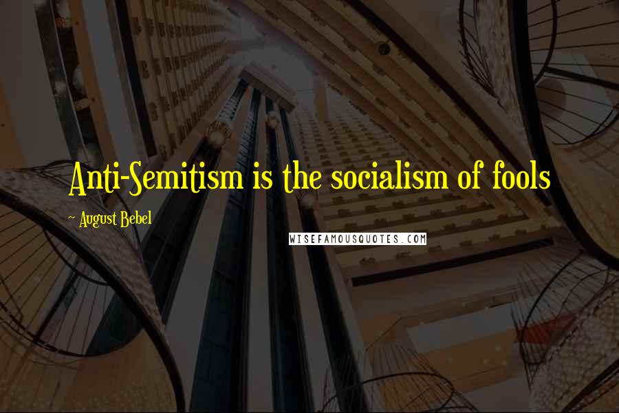 August Bebel Quotes: Anti-Semitism is the socialism of fools