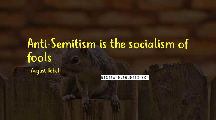 August Bebel Quotes: Anti-Semitism is the socialism of fools