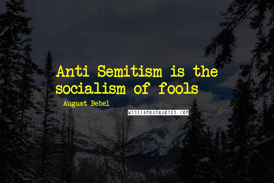 August Bebel Quotes: Anti-Semitism is the socialism of fools