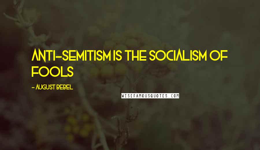 August Bebel Quotes: Anti-Semitism is the socialism of fools