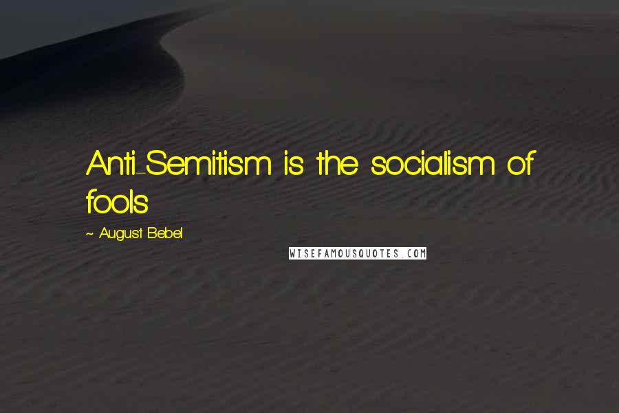 August Bebel Quotes: Anti-Semitism is the socialism of fools