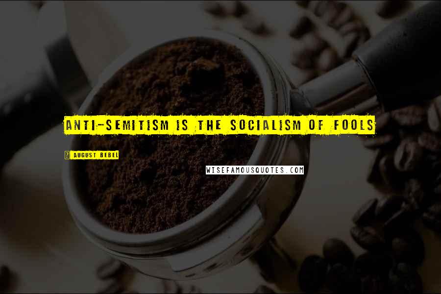 August Bebel Quotes: Anti-Semitism is the socialism of fools