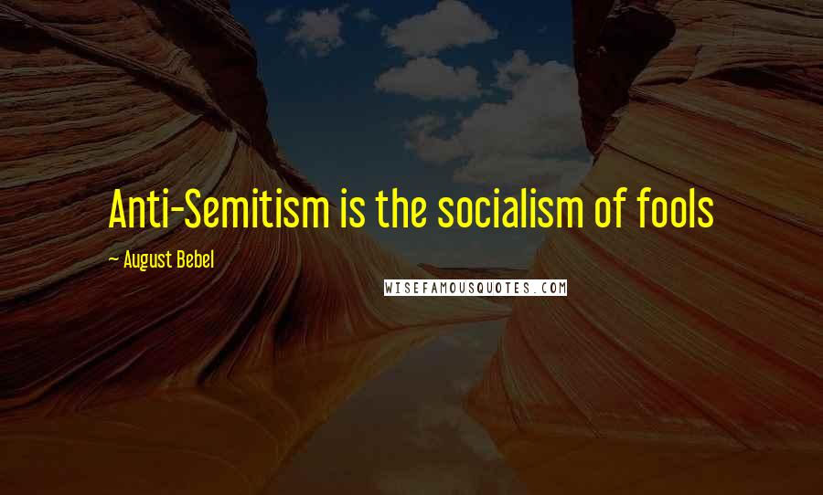 August Bebel Quotes: Anti-Semitism is the socialism of fools