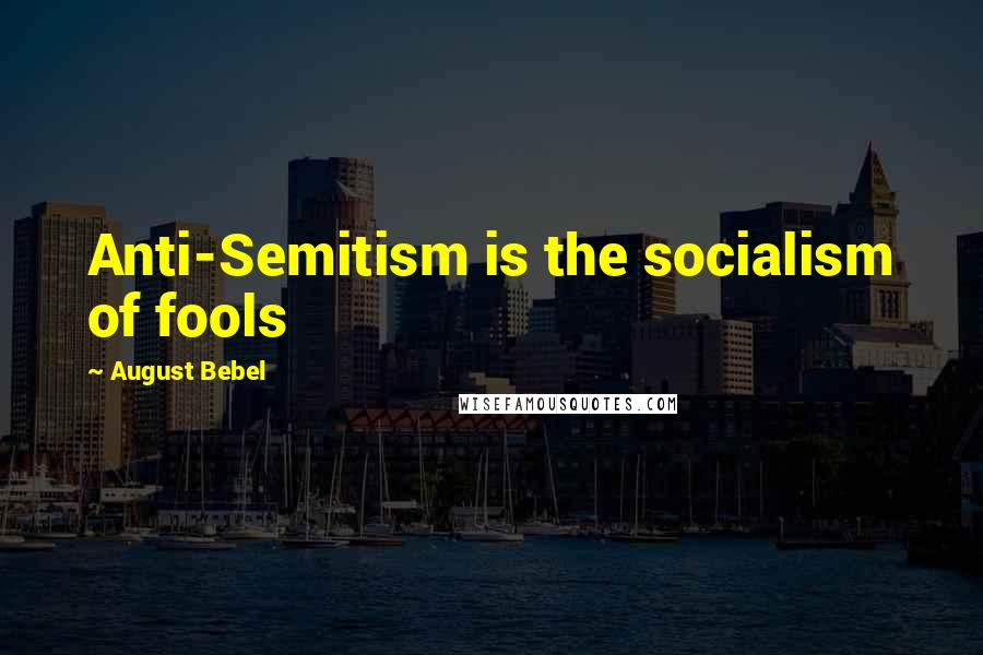 August Bebel Quotes: Anti-Semitism is the socialism of fools