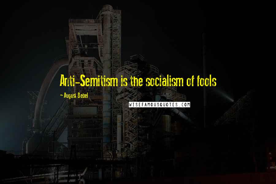 August Bebel Quotes: Anti-Semitism is the socialism of fools
