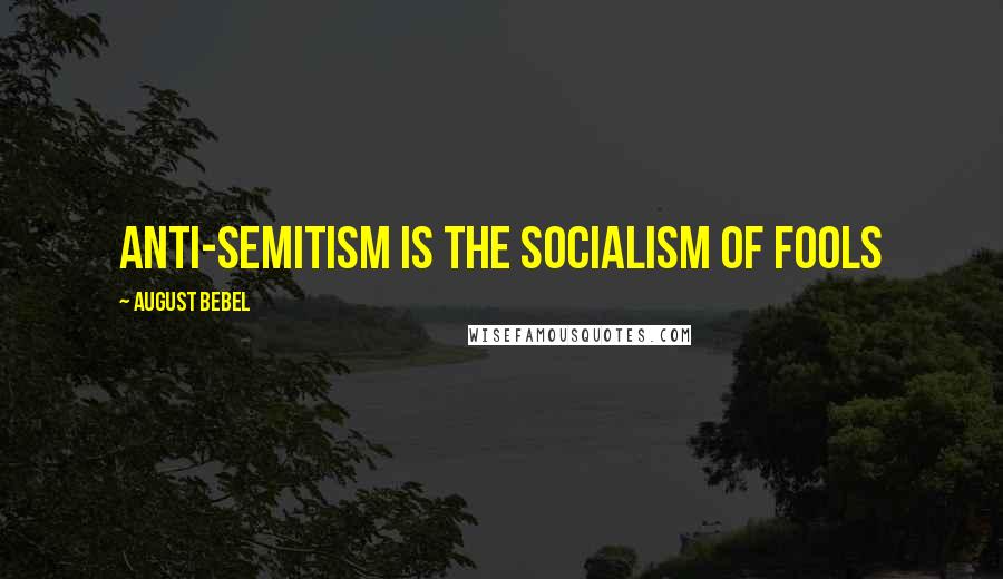 August Bebel Quotes: Anti-Semitism is the socialism of fools