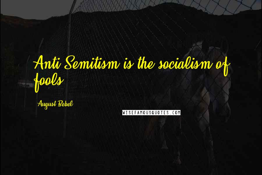 August Bebel Quotes: Anti-Semitism is the socialism of fools