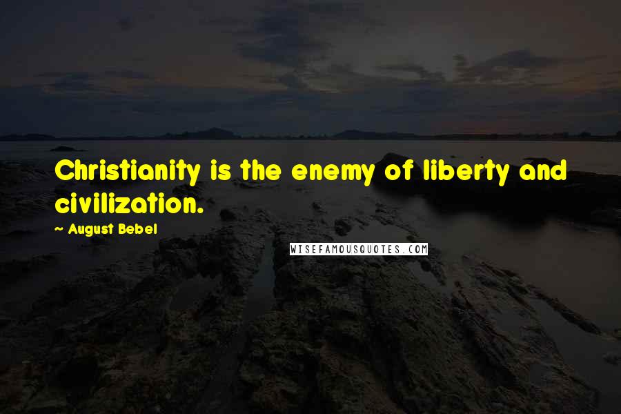 August Bebel Quotes: Christianity is the enemy of liberty and civilization.