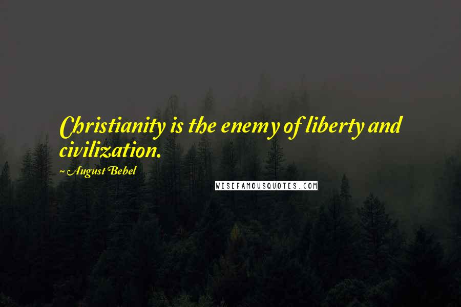August Bebel Quotes: Christianity is the enemy of liberty and civilization.