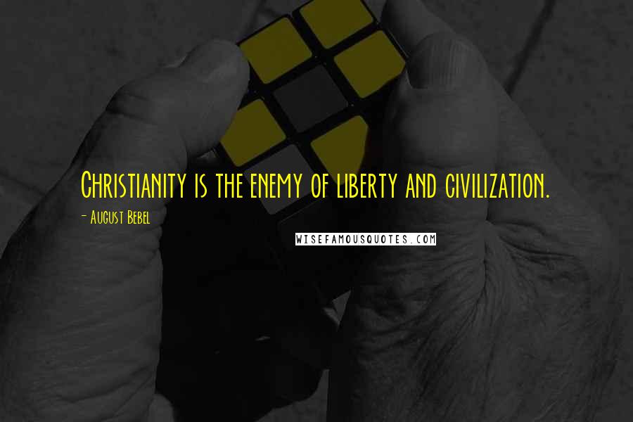 August Bebel Quotes: Christianity is the enemy of liberty and civilization.