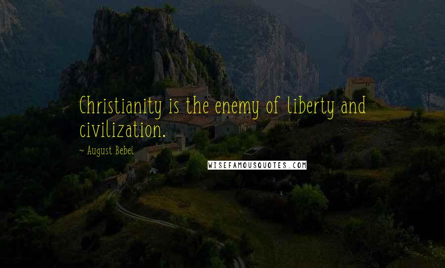 August Bebel Quotes: Christianity is the enemy of liberty and civilization.