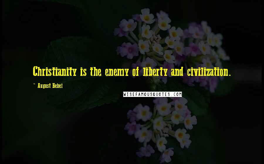 August Bebel Quotes: Christianity is the enemy of liberty and civilization.