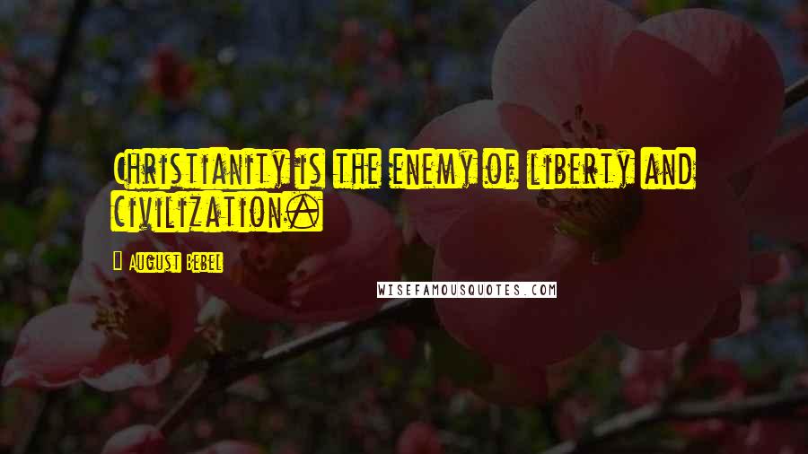 August Bebel Quotes: Christianity is the enemy of liberty and civilization.