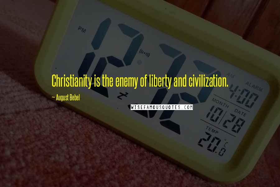 August Bebel Quotes: Christianity is the enemy of liberty and civilization.