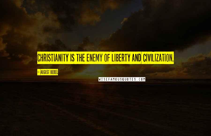 August Bebel Quotes: Christianity is the enemy of liberty and civilization.