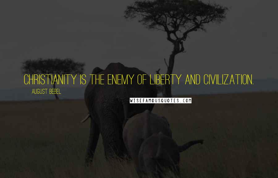 August Bebel Quotes: Christianity is the enemy of liberty and civilization.