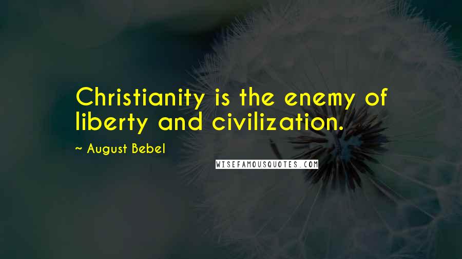 August Bebel Quotes: Christianity is the enemy of liberty and civilization.