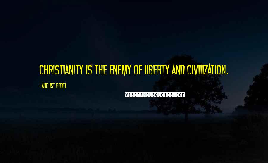 August Bebel Quotes: Christianity is the enemy of liberty and civilization.