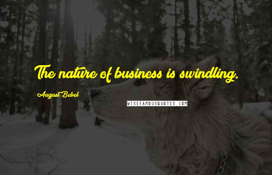 August Bebel Quotes: The nature of business is swindling.