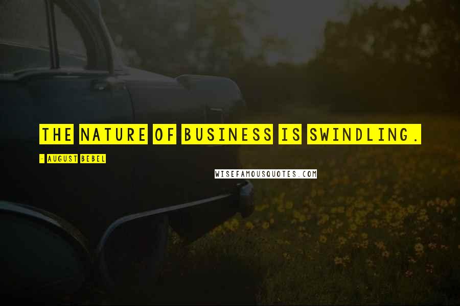 August Bebel Quotes: The nature of business is swindling.