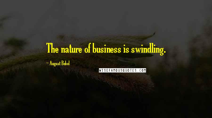 August Bebel Quotes: The nature of business is swindling.