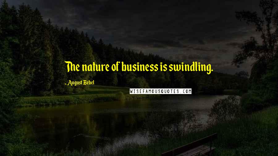August Bebel Quotes: The nature of business is swindling.