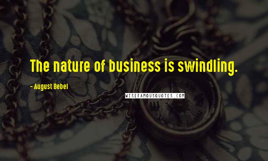 August Bebel Quotes: The nature of business is swindling.