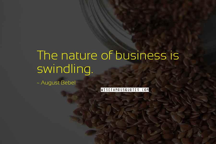 August Bebel Quotes: The nature of business is swindling.