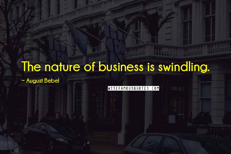 August Bebel Quotes: The nature of business is swindling.