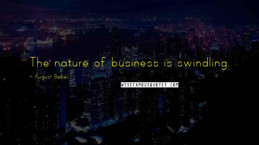 August Bebel Quotes: The nature of business is swindling.