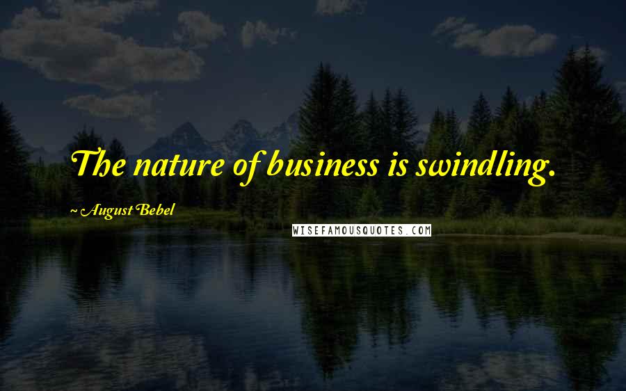 August Bebel Quotes: The nature of business is swindling.