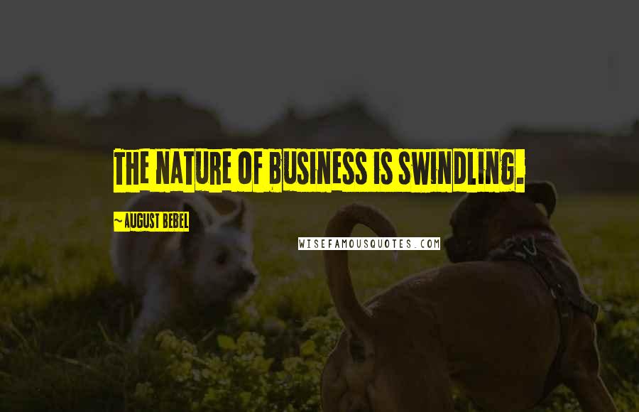 August Bebel Quotes: The nature of business is swindling.