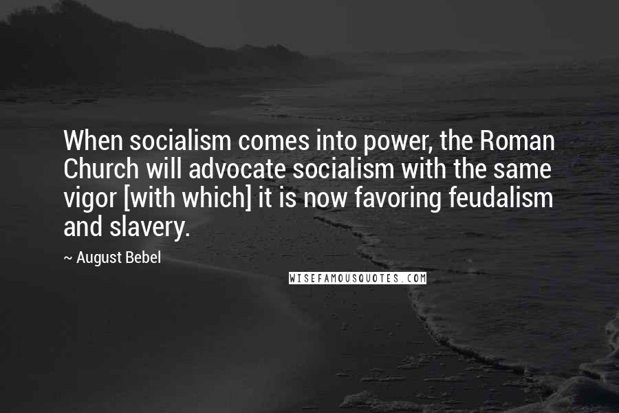 August Bebel Quotes: When socialism comes into power, the Roman Church will advocate socialism with the same vigor [with which] it is now favoring feudalism and slavery.