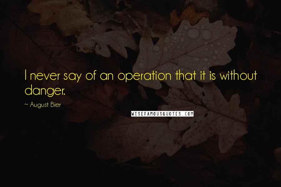 August Bier Quotes: I never say of an operation that it is without danger.