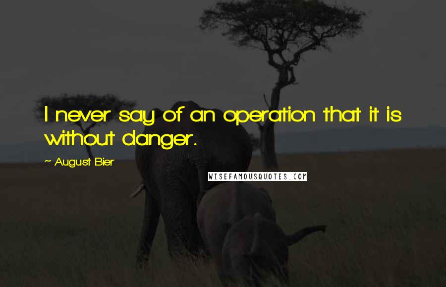 August Bier Quotes: I never say of an operation that it is without danger.